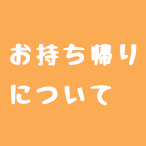 お持ち帰りについて